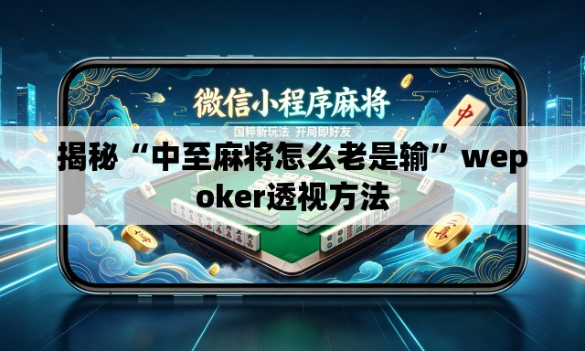 揭秘“中至麻将怎么老是输	”wepoker透视方法