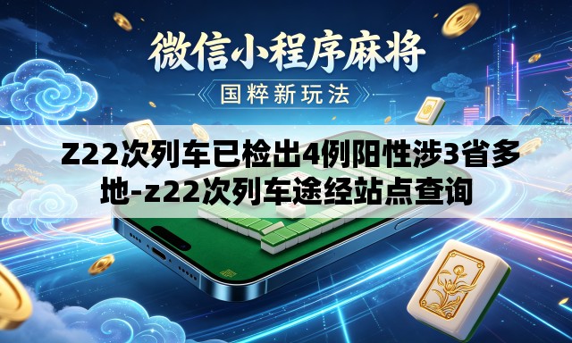  Z22次列车已检出4例阳性涉3省多地-z22次列车途经站点查询