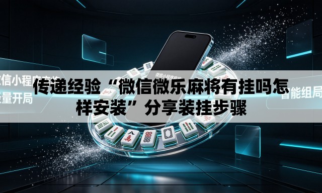 传递经验“微信微乐麻将有挂吗怎样安装	”分享装挂步骤