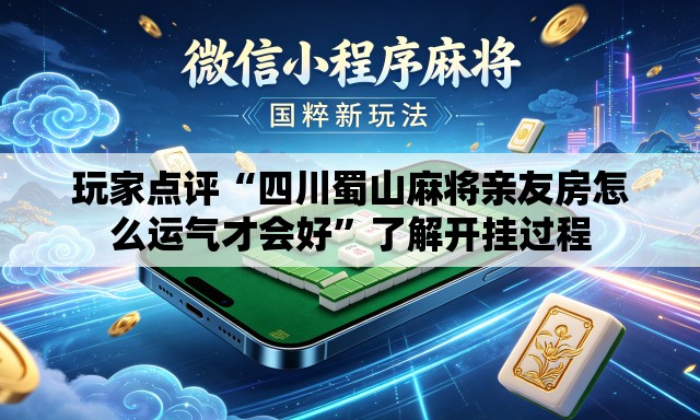 玩家点评“四川蜀山麻将亲友房怎么运气才会好	”了解开挂过程