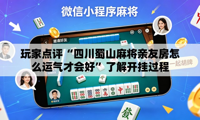 玩家点评“四川蜀山麻将亲友房怎么运气才会好”了解开挂过程
