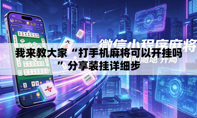 我来教大家“打手机麻将可以开挂吗”分享装挂详细步