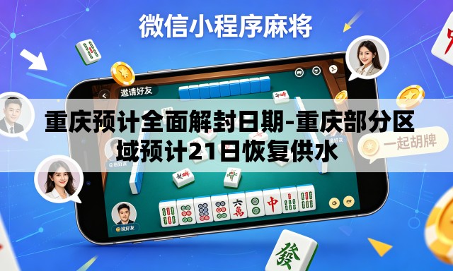  重庆预计全面解封日期-重庆部分区域预计21日恢复供水