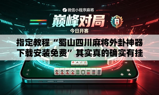 指定教程“蜀山四川麻将外卦神器下载安装免费	”其实真的确实有挂