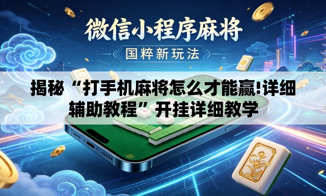 揭秘“打手机麻将怎么才能赢!详细辅助教程	”开挂详细教学