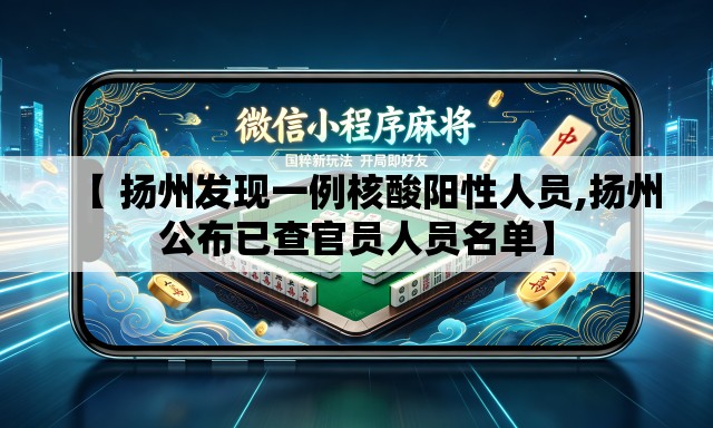 【 扬州发现一例核酸阳性人员,扬州公布已查官员人员名单】 【 扬州发现一例核酸阳性人员,扬州公布已查官员人员名单】