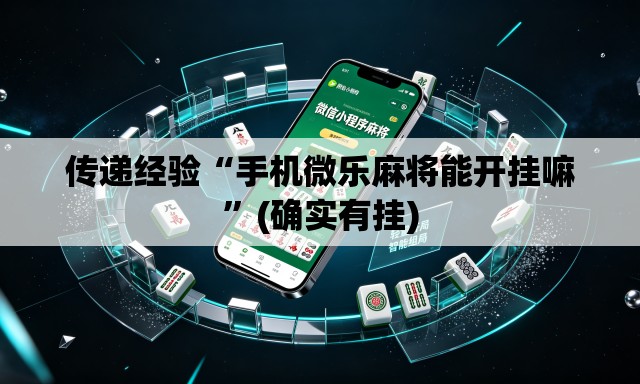 传递经验“手机微乐麻将能开挂嘛”(确实有挂)