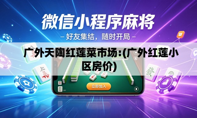广外天陶红莲菜市场:(广外红莲小区房价) 广外天陶红莲菜市场:(广外红莲小区房价)