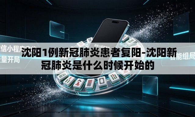 沈阳1例新冠肺炎患者复阳-沈阳新冠肺炎是什么时候开始的 沈阳1例新冠肺炎患者复阳-沈阳新冠肺炎是什么时候开始的