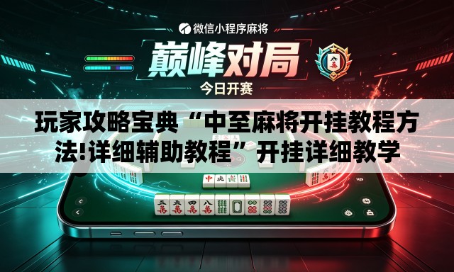 玩家攻略宝典“中至麻将开挂教程方法!详细辅助教程”开挂详细教学