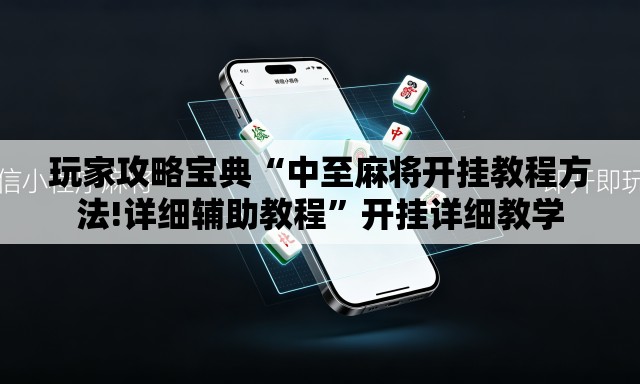 玩家攻略宝典“中至麻将开挂教程方法!详细辅助教程”开挂详细教学