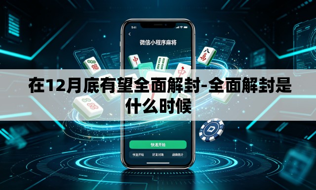 在12月底有望全面解封-全面解封是什么时候 在12月底有望全面解封-全面解封是什么时候