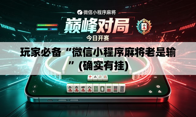 玩家必备“微信小程序麻将老是输”(确实有挂)