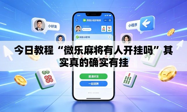 今日教程“微乐麻将有人开挂吗	”其实真的确实有挂