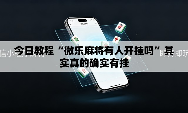 今日教程“微乐麻将有人开挂吗”其实真的确实有挂