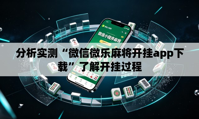 分析实测“微信微乐麻将开挂app下载”了解开挂过程