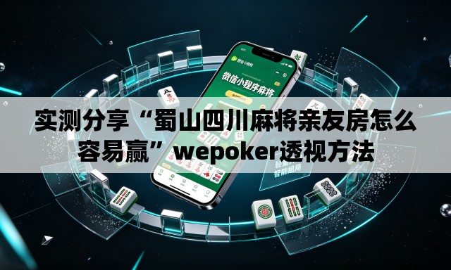 实测分享“蜀山四川麻将亲友房怎么容易赢”wepoker透视方法
