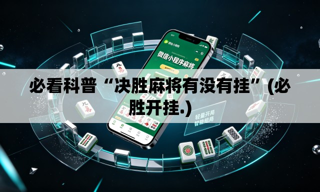 必看科普“决胜麻将有没有挂	”(必胜开挂.)