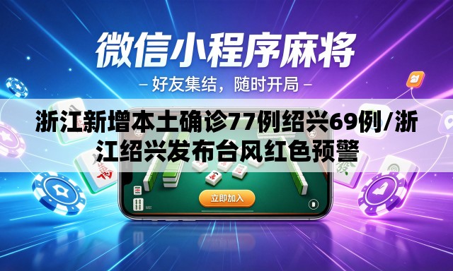 浙江新增本土确诊77例绍兴69例/浙江绍兴发布台风红色预警