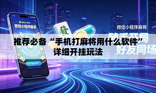 推荐必备“手机打麻将用什么软件”详细开挂玩法