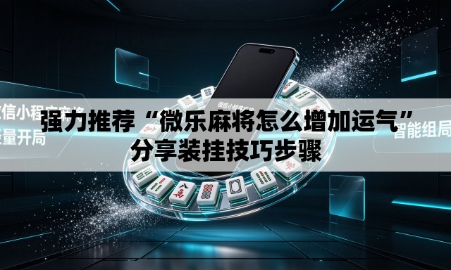 强力推荐“微乐麻将怎么增加运气”分享装挂技巧步骤