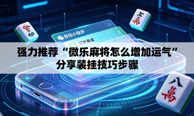 强力推荐“微乐麻将怎么增加运气”分享装挂技巧步骤