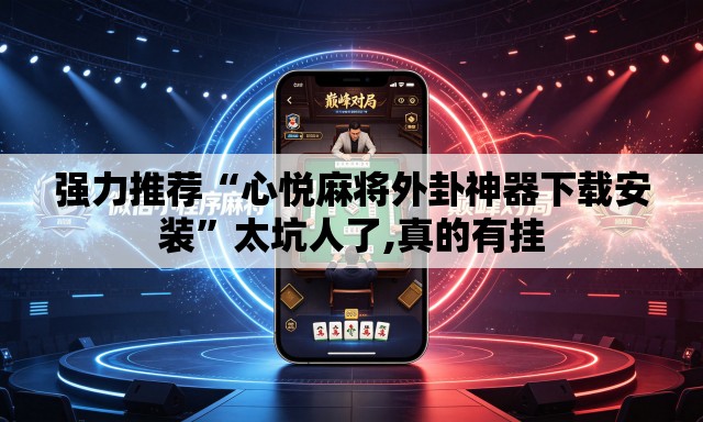 强力推荐“心悦麻将外卦神器下载安装”太坑人了,真的有挂
