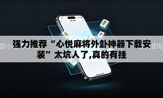 强力推荐“心悦麻将外卦神器下载安装”太坑人了,真的有挂