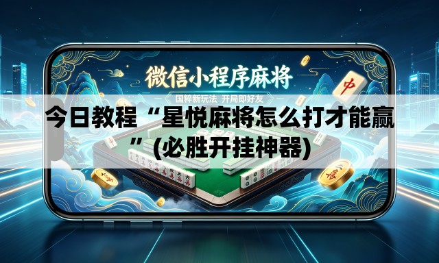 今日教程“星悦麻将怎么打才能赢”(必胜开挂神器)