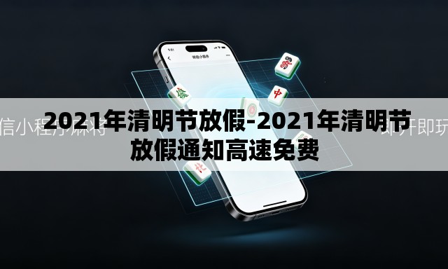 2021年清明节放假-2021年清明节放假通知高速免费 2021年清明节放假-2021年清明节放假通知高速免费