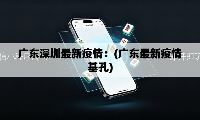 广东深圳最新疫情：(广东最新疫情基孔)