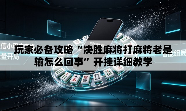 玩家必备攻略“决胜麻将打麻将老是输怎么回事”开挂详细教学