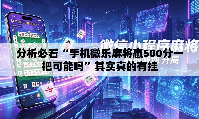 分析必看“手机微乐麻将赢500分一把可能吗”其实真的有挂