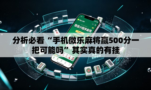 分析必看“手机微乐麻将赢500分一把可能吗	”其实真的有挂