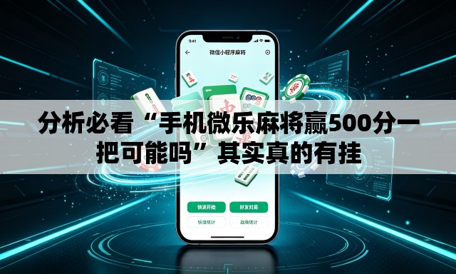 分析必看“手机微乐麻将赢500分一把可能吗	”其实真的有挂