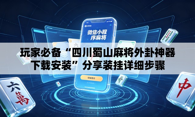 玩家必备“四川蜀山麻将外卦神器下载安装”分享装挂详细步骤