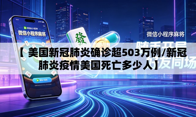【 美国新冠肺炎确诊超503万例/新冠肺炎疫情美国死亡多少人】