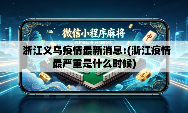   浙江义乌疫情最新消息:(浙江疫情最严重是什么时候)