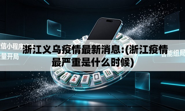   浙江义乌疫情最新消息:(浙江疫情最严重是什么时候)