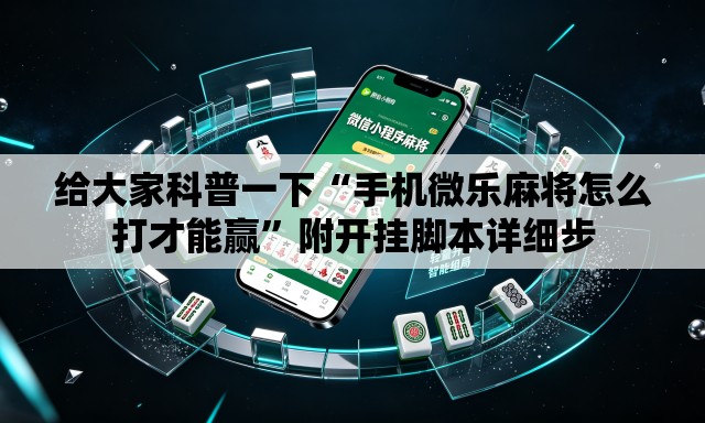 给大家科普一下“手机微乐麻将怎么打才能赢	”附开挂脚本详细步