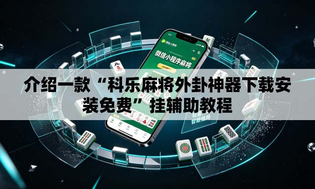 介绍一款“科乐麻将外卦神器下载安装免费”挂辅助教程
