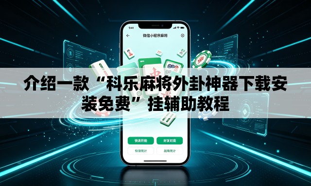 介绍一款“科乐麻将外卦神器下载安装免费	”挂辅助教程