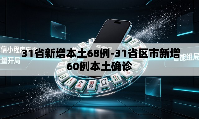 31省新增本土68例-31省区市新增60例本土确诊 31省新增本土68例-31省区市新增60例本土确诊