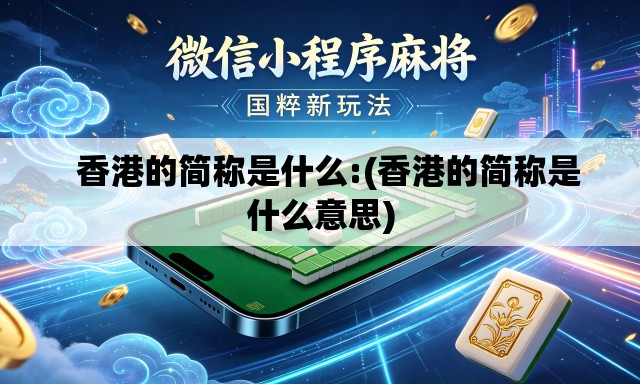 香港的简称是什么:(香港的简称是什么意思) 香港的简称是什么:(香港的简称是什么意思)