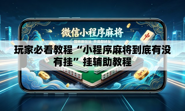 玩家必看教程“小程序麻将到底有没有挂	”挂辅助教程