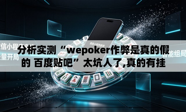 分析实测“wepoker作弊是真的假的 百度贴吧”太坑人了,真的有挂