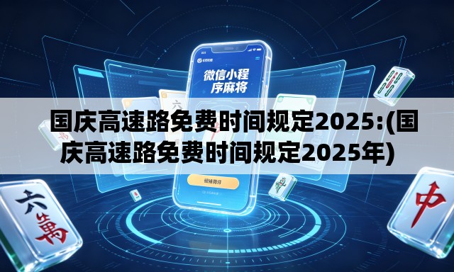 国庆高速路免费时间规定2025:(国庆高速路免费时间规定2025年) 国庆高速路免费时间规定2025:(国庆高速路免费时间规定2025年)