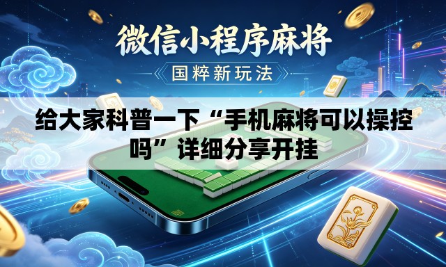 给大家科普一下“手机麻将可以操控吗”详细分享开挂