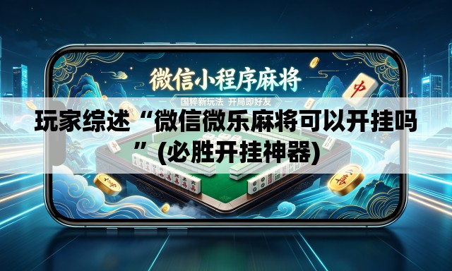 玩家综述“微信微乐麻将可以开挂吗”(必胜开挂神器)
