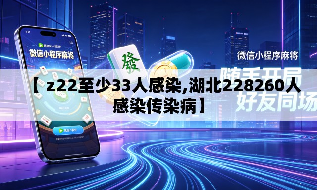 【 z22至少33人感染,湖北228260人感染传染病】 【 z22至少33人感染,湖北228260人感染传染病】